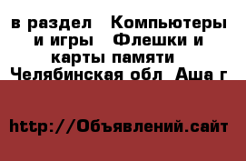  в раздел : Компьютеры и игры » Флешки и карты памяти . Челябинская обл.,Аша г.